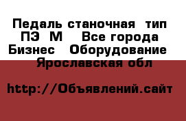 Педаль станочная  тип ПЭ 1М. - Все города Бизнес » Оборудование   . Ярославская обл.